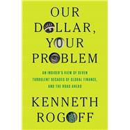 Book cover for Our Dollar, Your Problem: An Insider's View of Seven Turbulent Decades of Global Finance, and the Road Ahead
