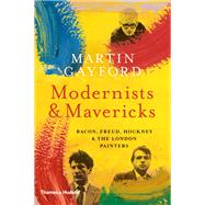 Book cover for Modernists and Mavericks Bacon, Freud, Hockney and the London Painters