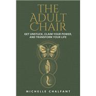 Book cover for The Adult Chair Get Unstuck, Claim Your Power, and Transform Your Life
