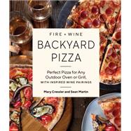 Book cover for Fire + Wine Backyard Pizza Perfect Pizza for Any Outdoor Oven or Grill, with Inspired Wine Pairings