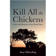 Book cover for Kill All the Chickens Grief and Memory on an Ozark Farm