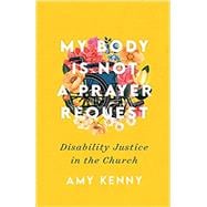 Book cover for My Body Is Not a Prayer Request: Disability Justice in the Church