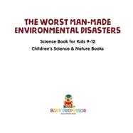 Book cover for The Worst Man-Made Environmental Disasters - Science Book for Kids 9-12 | Children's Science & Nature Books