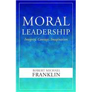 Book cover for Moral Leadership: Integrity, Courage, Imagination
