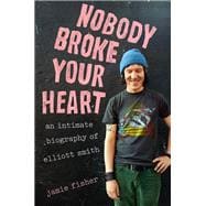 Book cover for Nobody Broke Your Heart An Intimate Biography of Elliott Smith