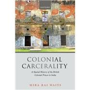 Book cover for Colonial Carcerality A Spatial History of the British Colonial Prison in India