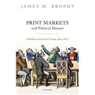 Book cover for Print Markets and Political Dissent in Central Europe Publishers in Central Europe, 1800-1870