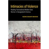 Book cover for Intimacies of Violence Reading Transnational Middle-Class Women in Bangladeshi America