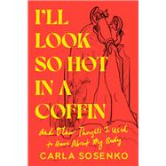 Book cover for I'll Look So Hot in a Coffin And Other Thoughts I Used to Have About My Body