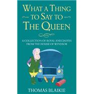 Book cover for What a Thing to Say to the Queen! Charming anecdotes from the House of Windsor - Updated edition