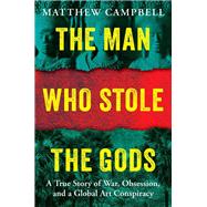 Book cover for The Man Who Stole the Gods A True Story of War, Obsession, and a Global Art Conspiracy