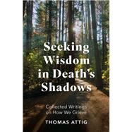 Book cover for Seeking Wisdom in Death's Shadows Collected Writings on How We Grieve