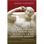 Book cover for The Remarkable Life, Death, and Afterlife of an Ordinary Roman