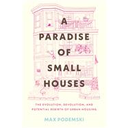 Book cover for A Paradise of Small Houses The Evolution, Devolution, and Potential Rebirth of Urban Housing