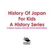 Book cover for History Of Japan For Kids: A History Series - Children Explore Histories Of The World Edition