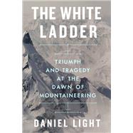 Book cover for The White Ladder Triumph and Tragedy at the Dawn of Mountaineering