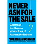 Book cover for Never Ask for the Sale Supercharge Your Business with the Power of Passionate Ambivalence
