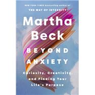 Book cover for Beyond Anxiety Curiosity, Creativity, and Finding Your Life's Purpose