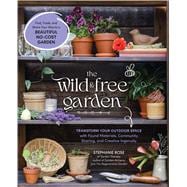 Book cover for The Wild & Free Garden Transform Your Outdoor Space with Found Materials, Community Sharing, and Creative Ingenuity