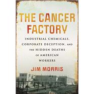 Book cover for The Cancer Factory Industrial Chemicals, Corporate Deception, and the Hidden Deaths of American Workers
