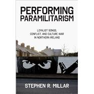 Book cover for Performing Paramilitarism Loyalist Songs, Conflict, and Culture War in Northern Ireland
