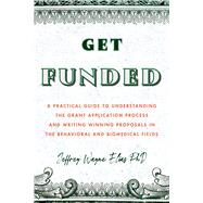 Book cover for Get Funded A Practical Guide to Understanding the Grant Application Process and Writing Winning Proposals in the Behavioral and Biomedical Fields