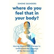 Book cover for Where Do You Feel That In Your Body? Moving Beyond Talk Therapy to Understand the Language of the Nervous System