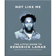 Book cover for Not Like Me: The Little Guide to Kendrick Lamar