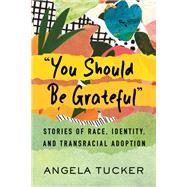 Book cover for You Should Be Grateful Stories of Race, Identity, and Transracial Adoption