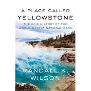 Book cover for A Place Called Yellowstone The Epic History of the World’s First National Park