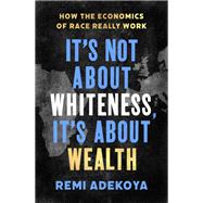 Book cover for It's Not About Whiteness, It's About Wealth How the Economics of Race Really Work