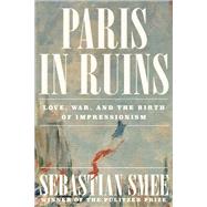 Book cover for Paris in Ruins Love, War, and the Birth of Impressionism