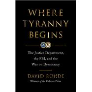 Book cover for Where Tyranny Begins The Justice Department, the FBI, and the War On Democracy