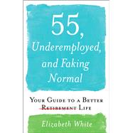 Book cover for 55, Underemployed, and Faking Normal Your Guide to a Better Life