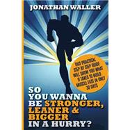 Book cover for So You Wanna Be Stronger, Leaner & Bigger in a Hurry?