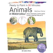 Book cover for Ready to Paint in 30 Minutes: Animals in Watercolour Build your skills with quick & easy painting projects