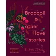 Book cover for Broccoli and Other Love Stories Notes and recipes from an always curious, often hungry kitchen gardener