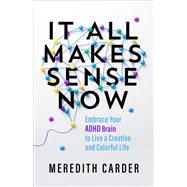 Book cover for It All Makes Sense Now Embrace Your ADHD Brain to Live a Creative and Colorful Life