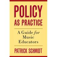 Book cover for Policy as Practice A Guide for Music Educators