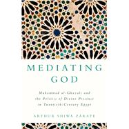 Book cover for Mediating God Muhammad al-Ghazali and the Politics of Divine Presence in Twentieth-Century Egypt