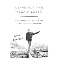 Book cover for Leave Out the Tragic Parts A Grandfather's Search for a Boy Lost to Addiction