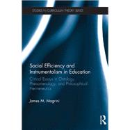 Book cover for Social Efficiency and Instrumentalism in Education: Critical Essays in Ontology, Phenomenology, and Philosophical Hermeneutics