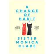 Book cover for A Change of Habit Leaving Behind My Husband, Career, and Everything I Owned to Become a Nun