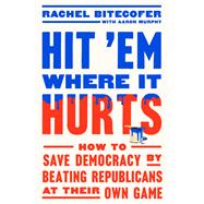 Book cover for Hit 'Em Where It Hurts How to Save Democracy by Beating Republicans at Their Own Game