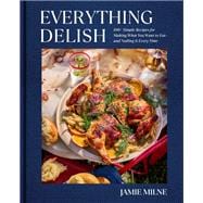 Book cover for Everything Delish 100+ Simple Recipes for Making What You Want to Eat--and Nailing It Every Time