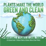 Book cover for Plants Make the World Green and Clean | Importance of Plants as Living Things | Life Science Grade 1| Children’s Books on Science, Nature & How It Works