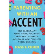 Book cover for Parenting with an Accent How Immigrants Honor Their Heritage, Navigate Setbacks, and Chart New Paths for Their Children