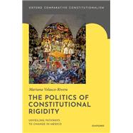 Book cover for The Politics of Constitutional Rigidity Unveiling Pathways to Change in Mexico