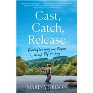 Book cover for Cast, Catch, Release Finding Serenity and Purpose through Fly Fishing