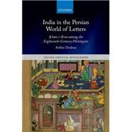Book cover for India in the Persian World of Letters oKhan-i Arzu among the Eighteenth-Century Philologists